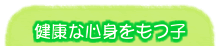 健康な心身を持つ子